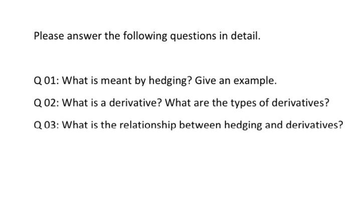 Please answer the following questions in detail. Q 01: What is meant by hedging? Give an example. Q02: What