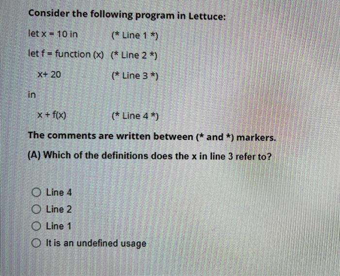Consider the following program in Lettuce: let x = 10 in (* Line 1 *) let f= function (x) (* Line 2 *) (*