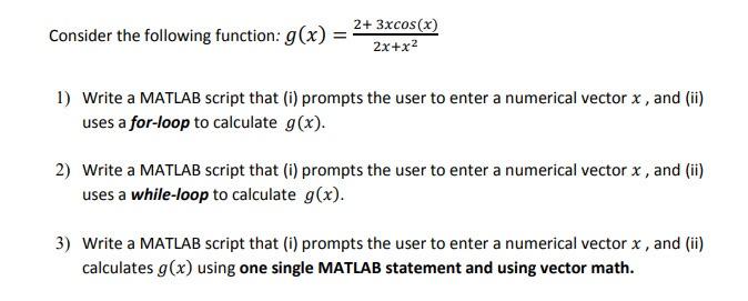 Consider the following function: g(x) = 2+ 3xcos(x) 2x+x 1) Write a MATLAB script that (i) prompts the user