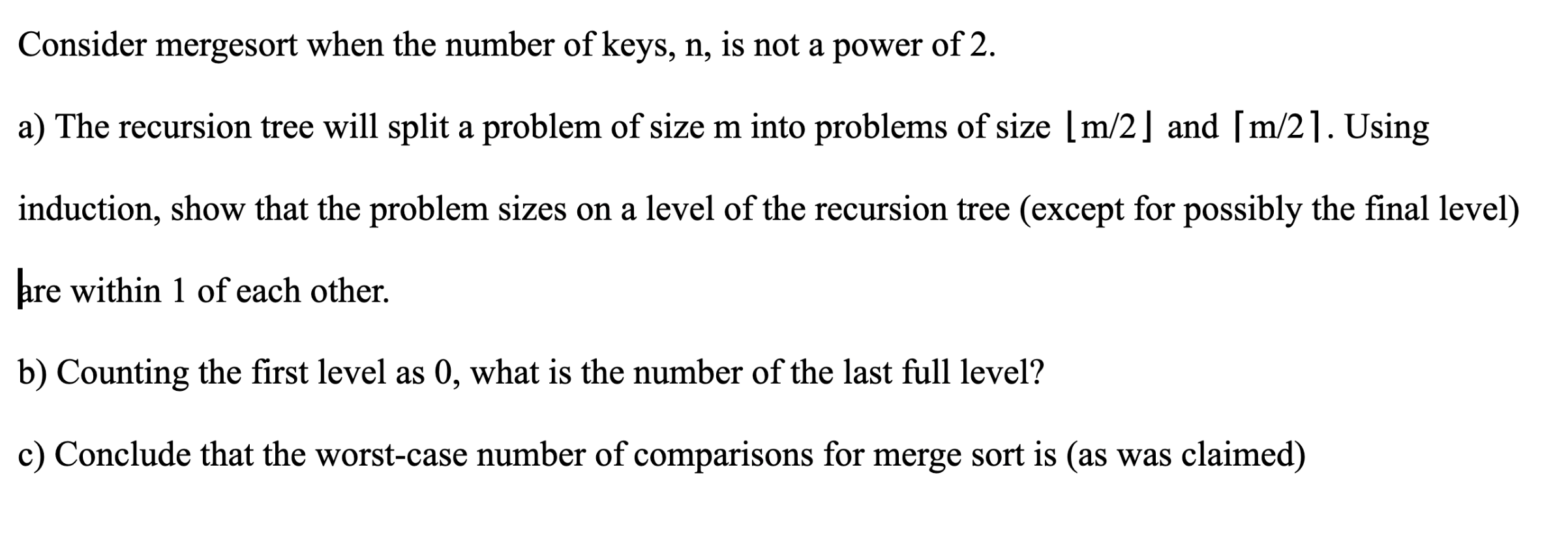 Consider mergesort when the number of keys, n, is not a power of 2. a) The recursion tree will split a