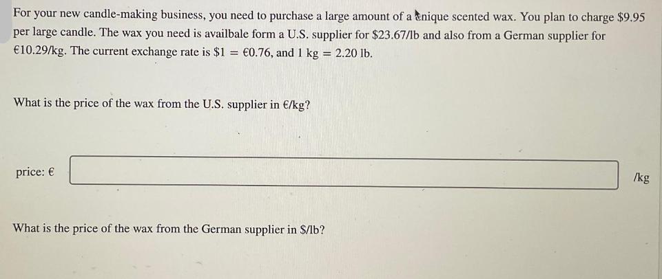 For your new candle-making business, you need to purchase a large amount of a nique scented wax. You plan to