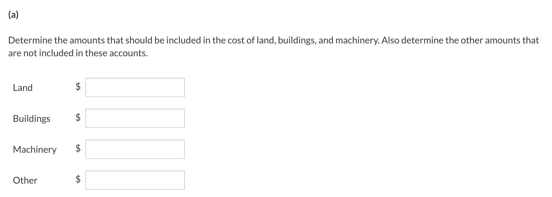 (a) Determine the amounts that should be included in the cost of land, buildings, and machinery. Also