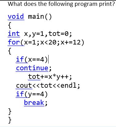 What does the following program print? void main() { int x,y=1, tot=0; for (x=1; x <20; x+=12) { } } if(x==4)