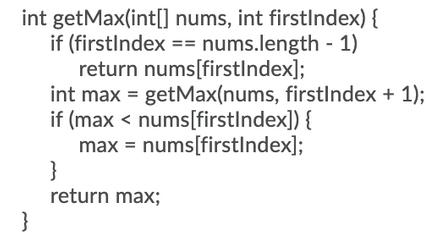 int getMax(int[] nums, int firstIndex) { if (firstIndex == nums.length - 1) return nums[firstIndex]; int max