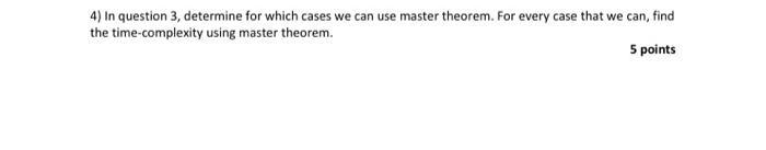 4) In question 3, determine for which cases we can use master theorem. For every case that we can, find the