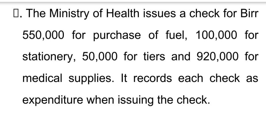 D. The Ministry of Health issues a check for Birr 550,000 for purchase of fuel, 100,000 for stationery,