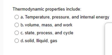 Thermodynamic properties include: a. Temperature, pressure, and internal energy O b. volume, mass, and work
