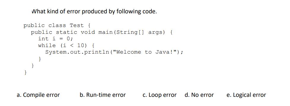 What kind of error produced by following code. public class Test { public static void main(String [] args) {