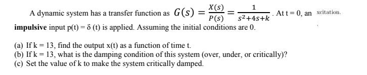 1 X(s) P(s) s+4s+k impulsive input p(t) = 8 (t) is applied. Assuming the initial conditions are 0. A dynamic