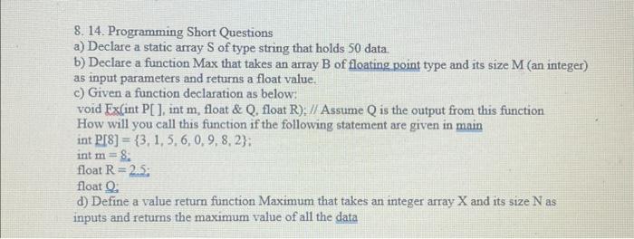 8. 14. Programming Short Questions a) Declare a static array S of type string that holds 50 data. b) Declare