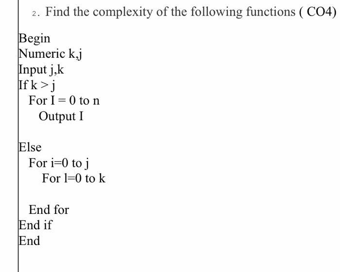 2. Find the complexity of the following functions (C04) Begin Numeric kj Input j,k Ifk>j For I = 0 to n