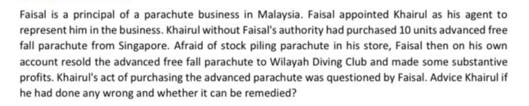Faisal is a principal of a parachute business in Malaysia. Faisal appointed Khairul as his agent to represent