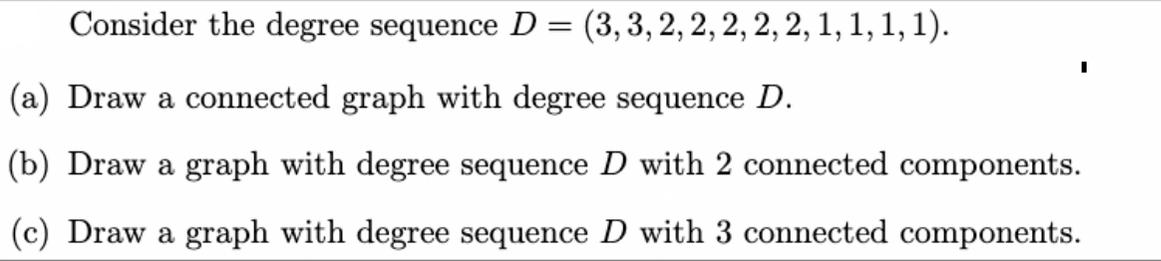 Consider the degree sequence D = (3, 3, 2, 2, 2, 2, 2, 1, 1, 1, 1). (a) Draw a connected graph with degree