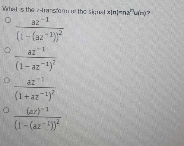 What is the z-transform of the signal x(n)=nau(n)? az-1 (1-(az-)) O -1 az (1-az-) -1 az 1 (1 + az-) (az)-1