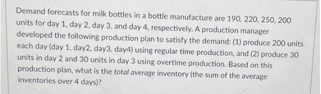 Demand forecasts for milk bottles in a bottle manufacture are 190, 220, 250, 200 units for day 1, day 2, day