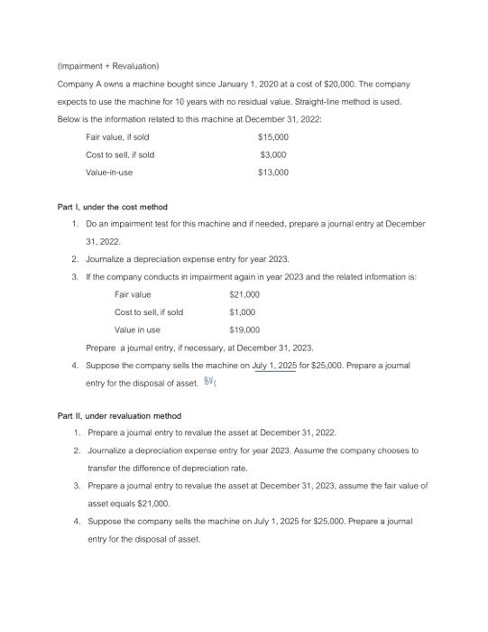 (Impairment + Revaluation) Company A owns a machine bought since January 1, 2020 at a cost of $20,000. The