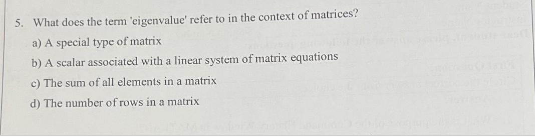 5. What does the term 'eigenvalue' refer to in the context of matrices? a) A special type of matrix b) A