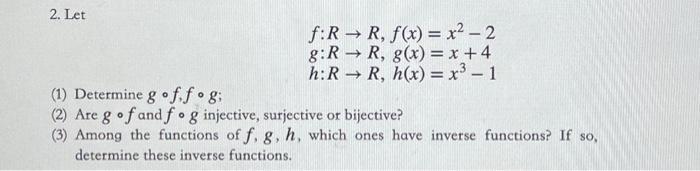 2. Let f:R R, f(x) = x - 2 g:R  R, g(x)= x +4 h: RR, h(x)= x - 1 (1) Determine g off og; (2) Are g of and f g