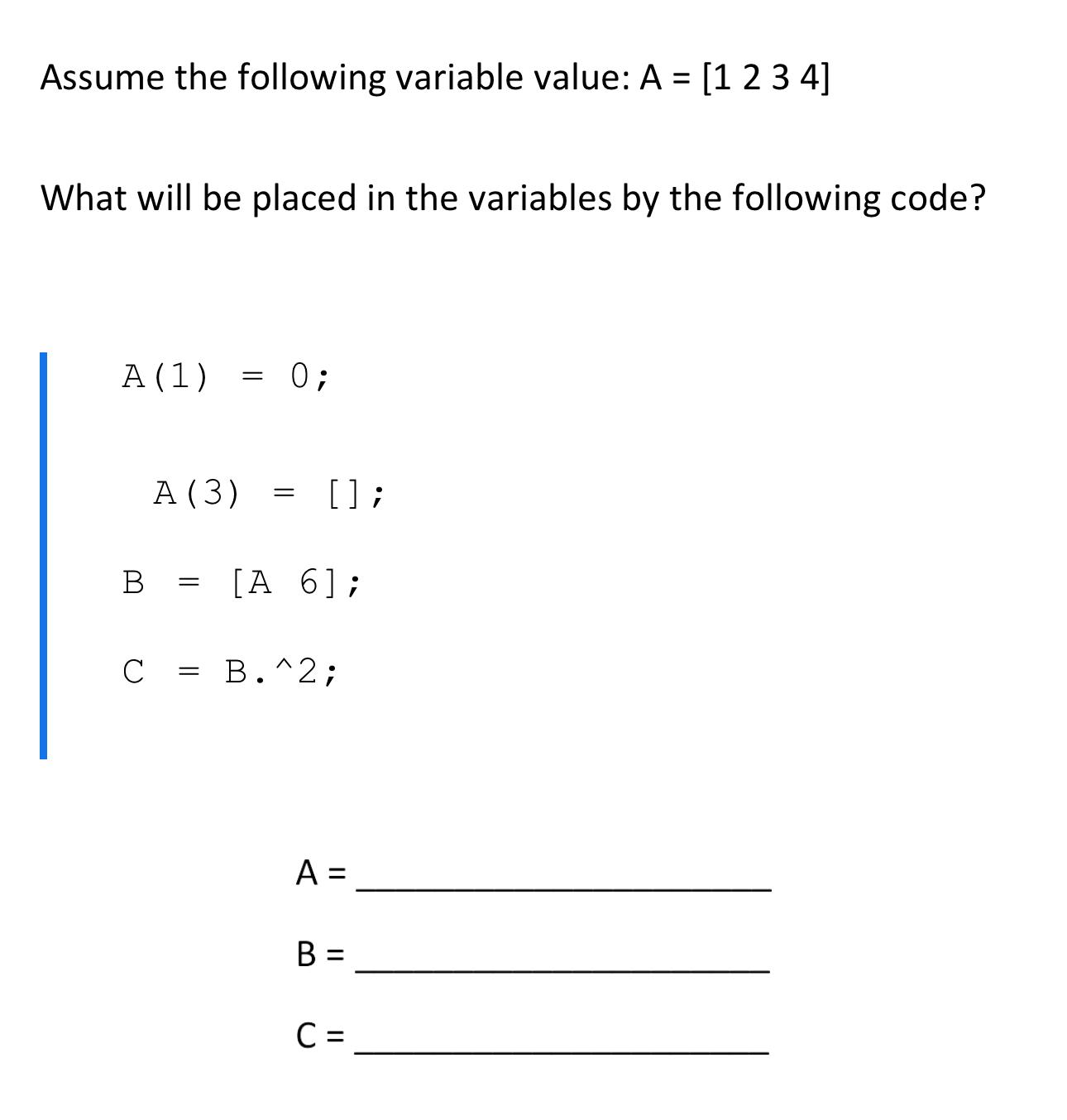 Assume the following variable value: A = [1 2 3 4] What will be placed in the variables by the following