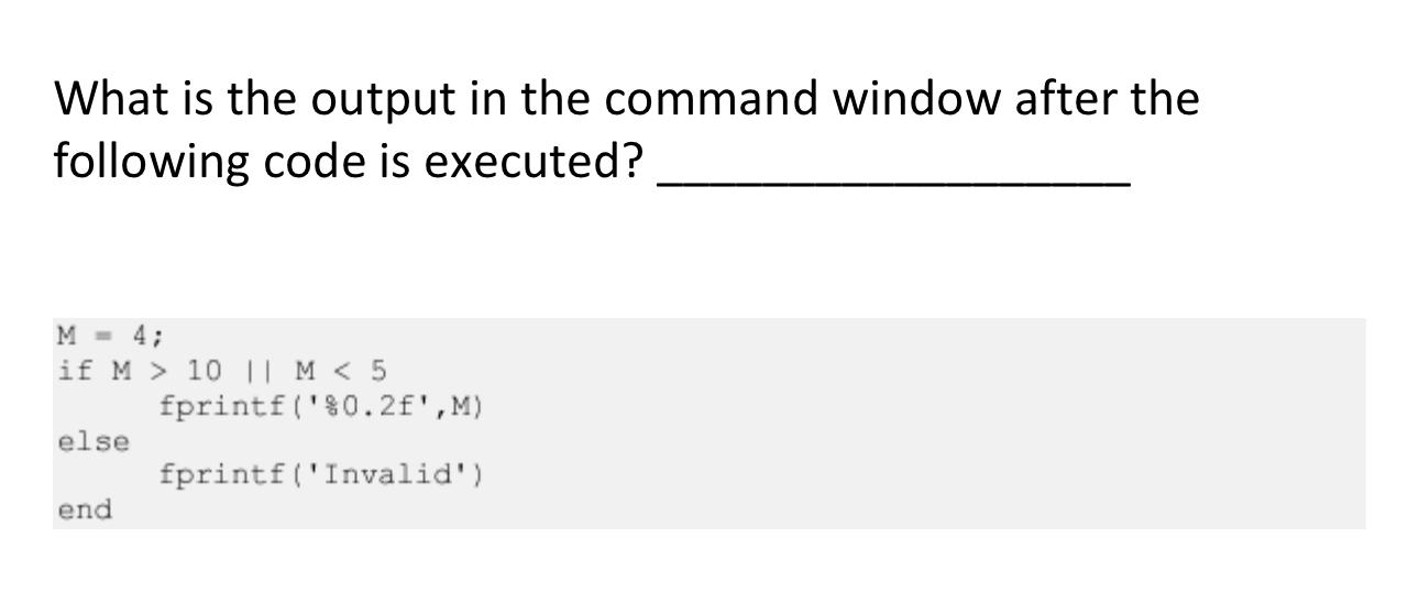 What is the output in the command window after the following code is executed? M = 4; if M > 10 || M < 5 else
