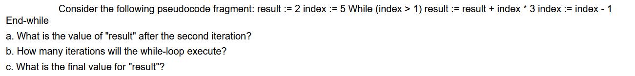 Consider the following pseudocode fragment: result := 2 index := 5 While (index > 1) result := result + index
