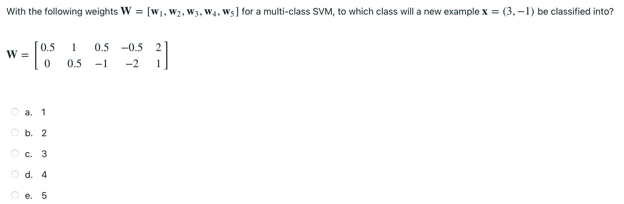 With the following weights W = [W, W2, W3, W4, W5] for a multi-class SVM, to which class will a new example x