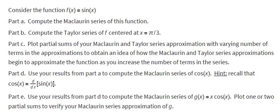 Consider the function f(x) = sin(x) Part a. Compute the Maclaurin series of this function. Part b. Compute