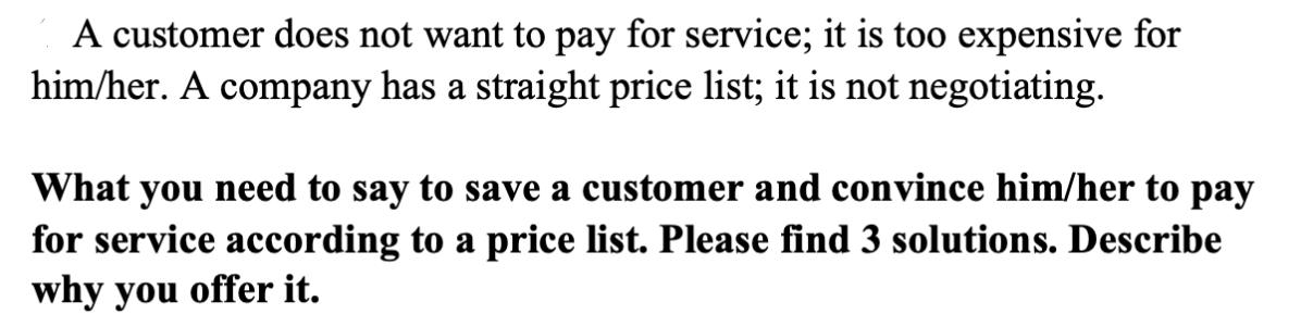 A customer does not want to pay for service; it is too expensive for him/her. A company has a straight price
