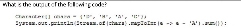 What is the output of the following code? Character [] chars = {'D', 'B', 'A', 'C'};