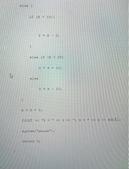 D else { if (x < 10) { } Y = X - 2; else if (x < 25) else Y = x + 10; Y = X / 10; x = x + 1; cout <