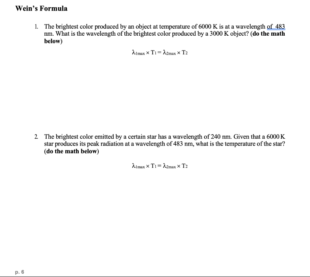 Wein's Formula p. 6 1. The brightest color produced by an object at temperature of 6000 K is at a wavelength