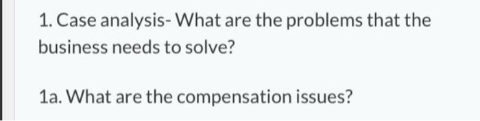 1. Case analysis- What are the problems that the business needs to solve? 1a. What are the compensation