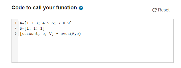 Code to call your function > 1A=[1 2 3; 4 5 6; 7 8 9] 2 b=[1; 1; 1] 3 [sscount, P, V] = pvss (A,b) C Reset