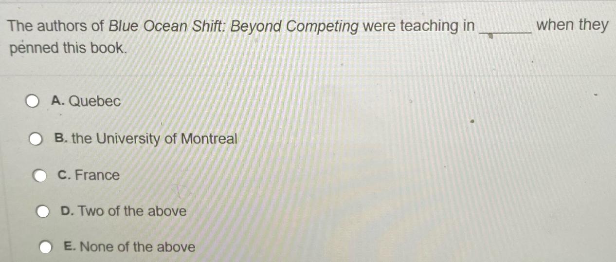 The authors of Blue Ocean Shift: Beyond Competing were teaching in penned this book. A. Quebec B. the