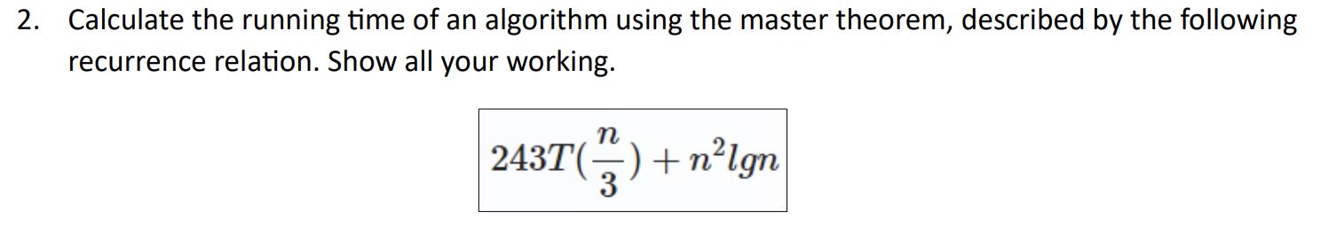 2. Calculate the running time of an algorithm using the master theorem, described by the following recurrence
