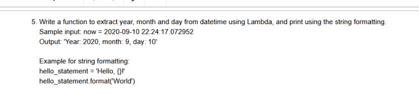 5. Write a function to extract year, month and day from datetime using Lambda, and print using the string