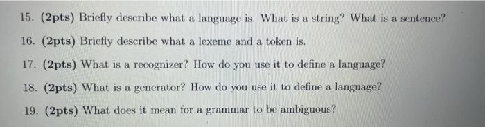 15. (2pts) Briefly describe what a language is. What is a string? What is a sentence? 16. (2pts) Briefly