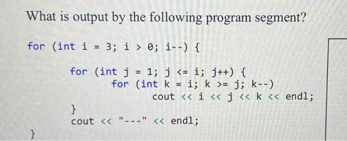 What is output by the following program segment? for (int i = 3; i > 0; i--) { for } (int j = 1; j = j; k--)