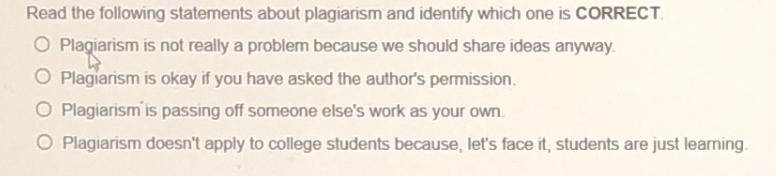 Read the following statements about plagiarism and identify which one is CORRECT. O Plagiarism is not really