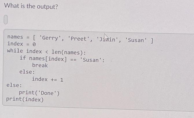 What is the output? names = [ 'Gerry', 'Preet', 'Jinin', 'Susan' ] index = 0 while index < len(names): if