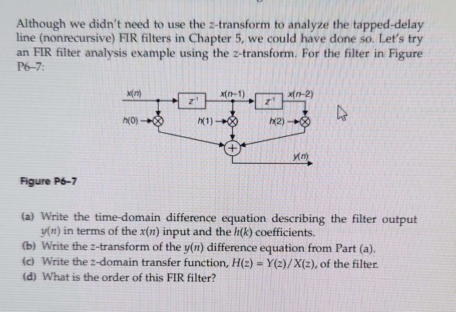 Although we didn't need to use the 2-transform to analyze the tapped-delay line (nonrecursive) FIR filters in