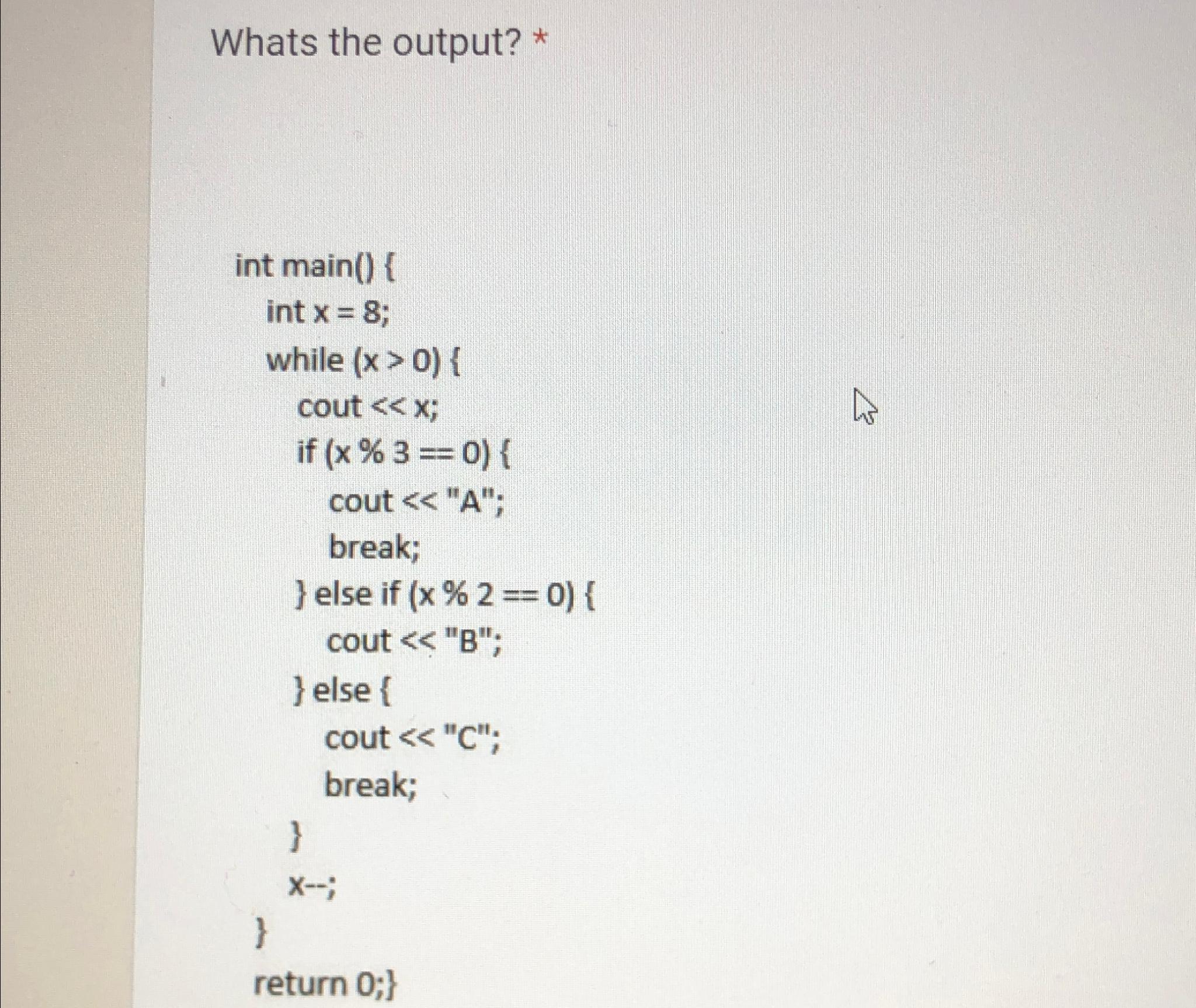 Whats the output? * int main() { int x = 8; while (X > 0) { cout < < x; if (x % 3 == 0){ cout < < 