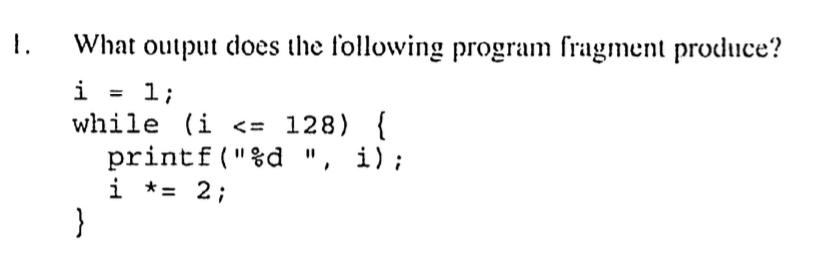 1. What output does the following program fragment produce? i = 1; while (i