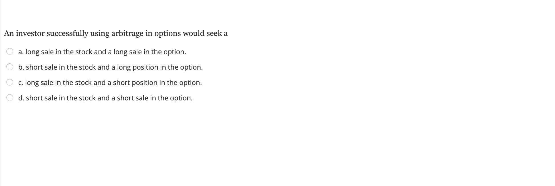 An investor successfully using arbitrage in options would seek a a. long sale in the stock and a long sale in