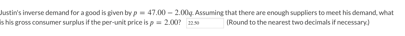 Justin's inverse demand for a good is given by p = 47.00 - 2.00q. Assuming that there are enough suppliers to