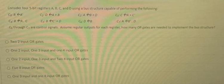 Consider four 5-bit registers A, B, C, and D using a bus structure capable of performing the following: C 8