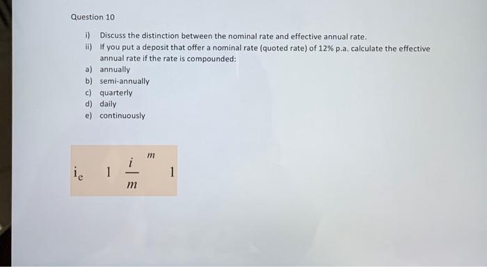 Question 10 i) Discuss the distinction between the nominal rate and effective annual rate. ii) if you put a