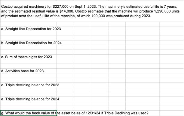 Costco acquired machinery for $227,000 on Sept 1, 2023. The machinery's estimated useful life is 7 years, and