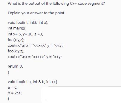 What is the output of the following C++ code segment? Explain your answer to the point. void foo(int, int&,