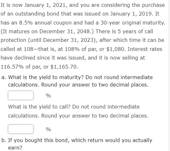 It is now January 1, 2021, and you are considering the purchase of an outstanding bond that was issued on